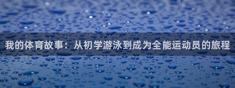 3377体育官网下载平台APP:我的体育故事:从初学游泳到成